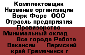 Комплектовщик › Название организации ­ Ворк Форс, ООО › Отрасль предприятия ­ Провизорство › Минимальный оклад ­ 35 000 - Все города Работа » Вакансии   . Пермский край,Гремячинск г.